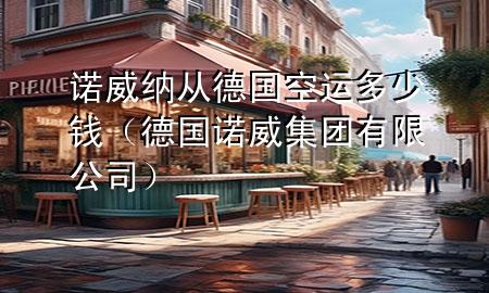 诺威纳从德国空运多少钱（德国诺威集团有限公司）