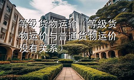 等级货物运输（等级货物运价与普通货物运价没有关系）