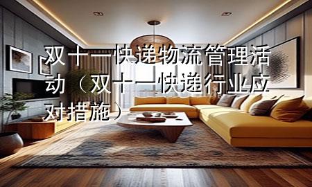 双十一快递物流管理活动（双十一快递行业应对措施）