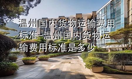 温州国内货物运输费用标准-温州国内货物运输费用标准是多少