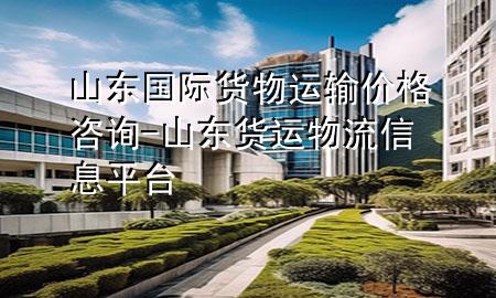 山东国际货物运输价格咨询-山东货运物流信息平台