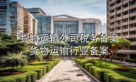 货物运输公司税务备案,货物运输行业备案