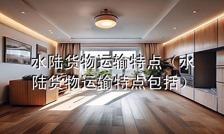 水陆货物运输特点（水陆货物运输特点包括）