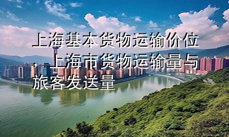 上海基本货物运输价位，上海市货物运输量与旅客发送量