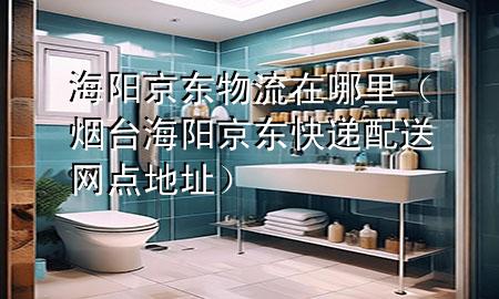 海阳京东物流在哪里（烟台海阳京东快递配送网点地址）