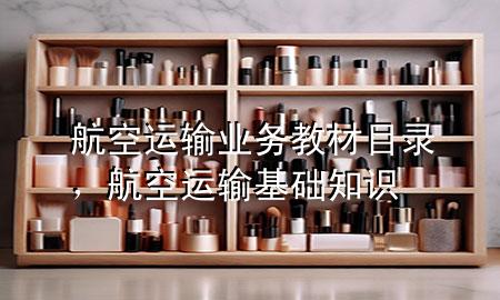 航空运输业务教材目录，航空运输基础知识