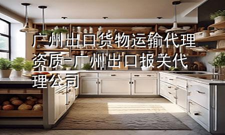 广州出口货物运输代理资质-广州出口报关代理公司