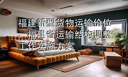 福建新型货物运输价位，福建省运输结构调整工作实施方案