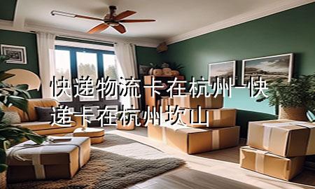 快递物流卡在杭州-快递卡在杭州坎山