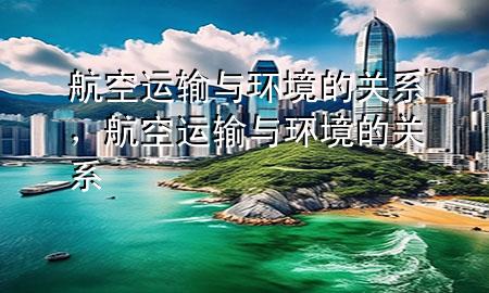 航空运输与环境的关系，航空运输与环境的关系