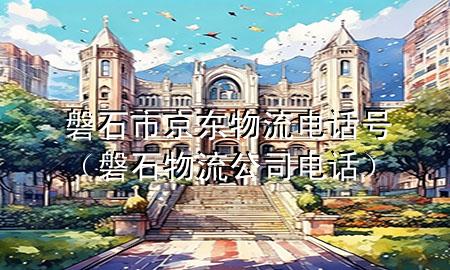 磐石市京东物流电话号（磐石物流公司电话）