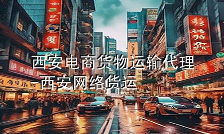 西安电商货物运输代理-西安网络货运