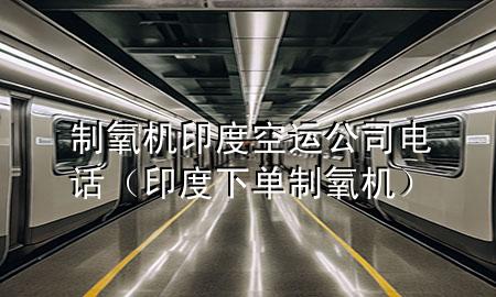 制氧机印度空运公司电话（印度下单制氧机）