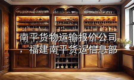 南平货物运输报价公司,福建南平货运信息部