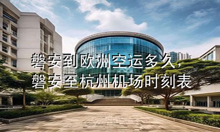 磐安到欧洲空运多久，磐安至杭州机场时刻表
