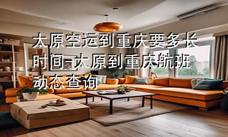 太原空运到重庆要多长时间-太原到重庆航班动态查询