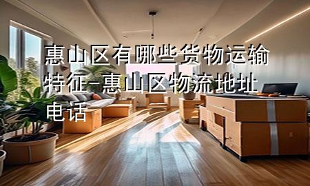 惠山区有哪些货物运输特征-惠山区物流地址电话