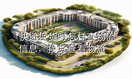 快递换货时怎样查物流信息,换货查看物流