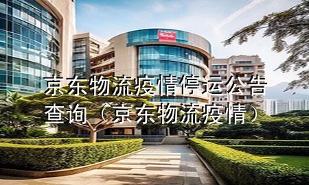 京东物流疫情停运公告查询（京东物流 疫情）
