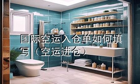 国际空运入仓单如何填写（空运进仓）
