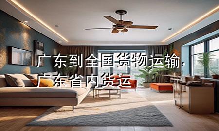 广东到全国货物运输,广东省内货运