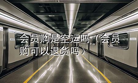 会员购是空运吗(会员购可以退货吗)