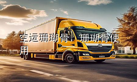 空运珊瑚骨，珊瑚骨使用