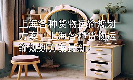 上海各种货物运输规划方案（上海各种货物运输规划方案最新）