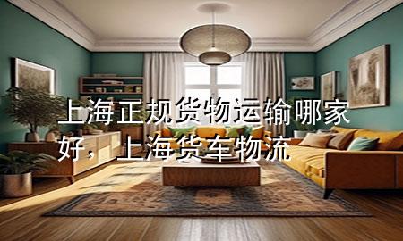上海正规货物运输哪家好,上海货车物流