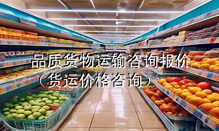 品质货物运输咨询报价(货运价格咨询)