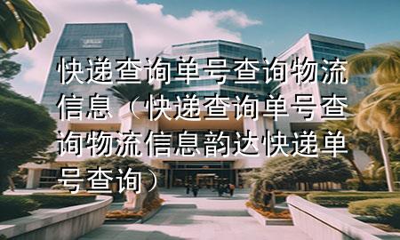 快递查询单号查询物流信息（快递查询单号查询物流信息韵达快递单号查询）