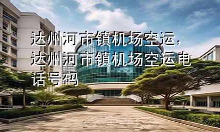 达州河市镇机场空运，达州河市镇机场空运电话号码