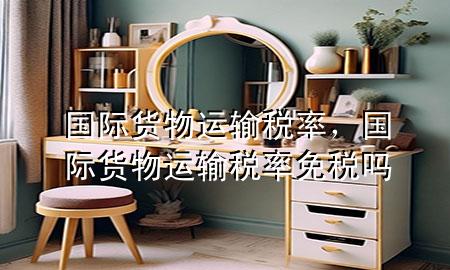 国际货物运输税率,国际货物运输税率免税吗