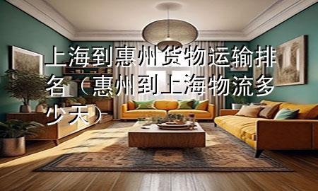 上海到惠州货物运输排名(惠州到上海物流多少天)