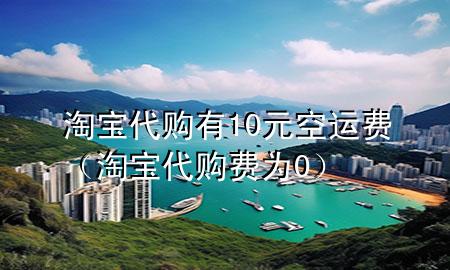 淘宝代购有10元空运费（淘宝代购费为0）