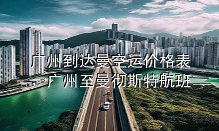 广州到达曼空运价格表，广州至曼彻斯特航班