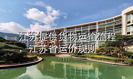 江苏提供货物运输流程,江苏省运价规则