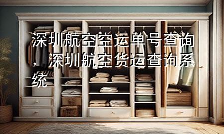 深圳航空空运单号查询，深圳航空货运查询系统