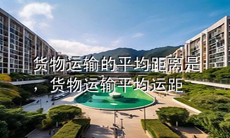 货物运输的平均距离是，货物运输平均运距