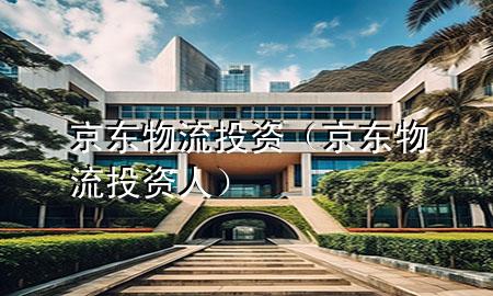 京东物流投资(京东物流投资人)