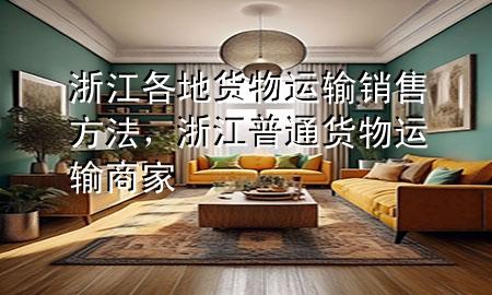 浙江各地货物运输销售方法，浙江普通货物运输商家