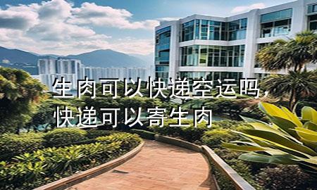 生肉可以快递空运吗，快递可以寄生肉