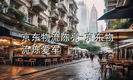 京东物流陈亮-京东物流陈爱军