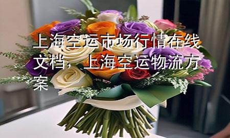 上海空运市场行情在线文档,上海空运物流方案