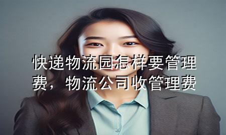 快递物流园怎样要管理费,物流公司收管理费