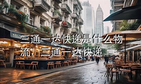 三通一达快递是什么物流,三通一达 快递