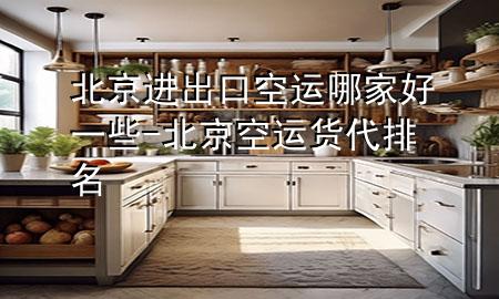北京进出口空运哪家好一些-北京空运货代排名