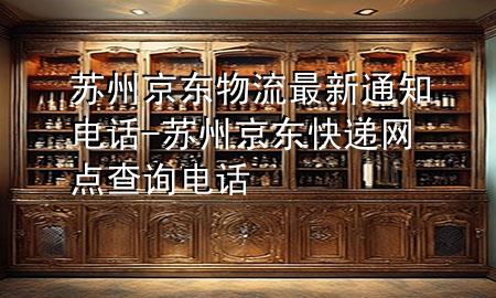 苏州京东物流最新通知电话-苏州京东快递网点查询电话