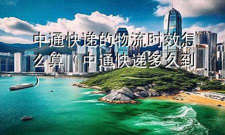 中通快递的物流时效怎么算(中通快递多久到)