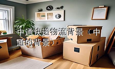 中通快递物流背景(中通的背景)